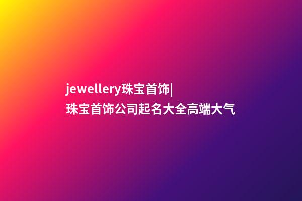 jewellery珠宝首饰|珠宝首饰公司起名大全高端大气-第1张-公司起名-玄机派